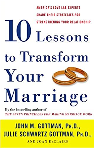ten lessons to transform your marriage americas love lab experts share their strategies for strengthening your relationship john gottman